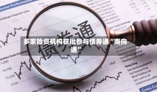 多家险资机构获批参与债券通“南向通”