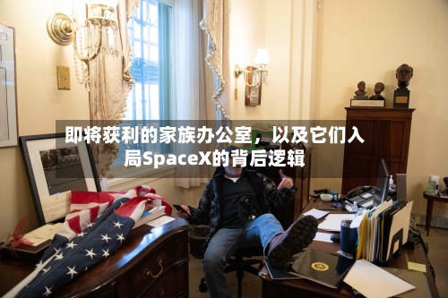 即将获利的家族办公室，以及它们入局SpaceX的背后逻辑-第3张图片