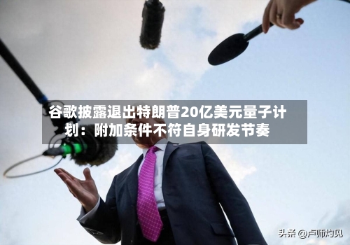 谷歌披露退出特朗普20亿美元量子计划：附加条件不符自身研发节奏-第3张图片