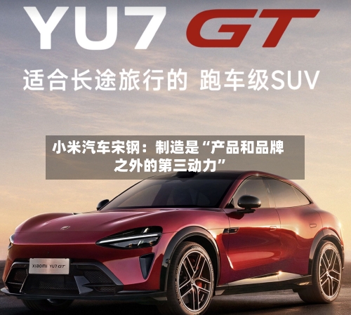 小米汽车宋钢：制造是“产品和品牌之外的第三动力	”-第3张图片