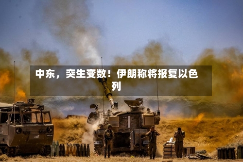 中东，突生变数！伊朗称将报复以色列-第2张图片