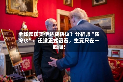 全球欢庆美伊达成协议？分析师“泼冷水	”：还没正式签署，生变只在一瞬间！-第2张图片