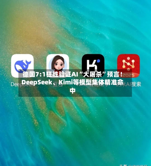 德国7:1狂胜验证AI“大屠杀”预言！DeepSeek、Kimi等模型集体精准命中-第2张图片