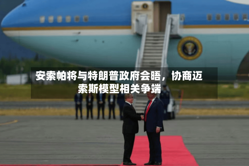 安索帕将与特朗普政府会晤，协商迈索斯模型相关争端-第2张图片