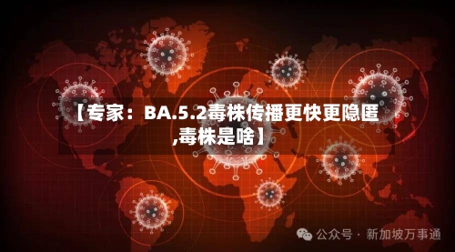【专家:BA.5.2毒株传播更快更隐匿,毒株是啥】