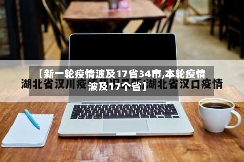 【新一轮疫情波及17省34市,本轮疫情波及17个省】