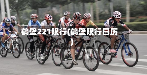 鹤壁221限行(鹤壁限行日历)-第1张图片