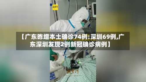 【广东昨增本土确诊74例:深圳69例,广东深圳发现2例新冠确诊病例】-第1张图片