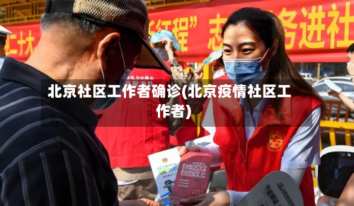 北京社区工作者确诊(北京疫情社区工作者)-第2张图片