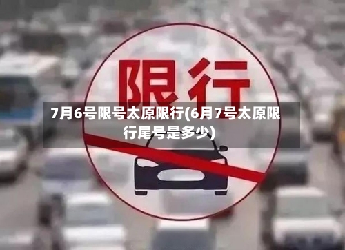 7月6号限号太原限行(6月7号太原限行尾号是多少)