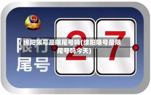 绵阳限号是限尾号吗(绵阳限号是限尾号吗今天)