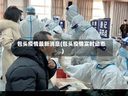包头疫情最新消息(包头疫情实时动态)