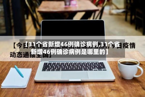 【31个省新增46例确诊病例,31个省新增46例确诊病例是哪里的】