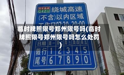 临时牌照限号郑州限号吗(临时牌照限号郑州限号吗怎么处罚)-第1张图片