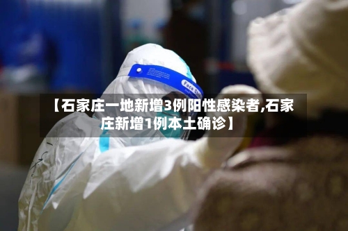【石家庄一地新增3例阳性感染者,石家庄新增1例本土确诊】