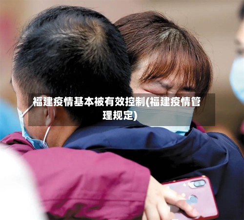 福建疫情基本被有效控制(福建疫情管理规定)-第3张图片