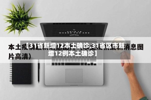 【31省新增12本土确诊,31省区市新增12例本土确诊】